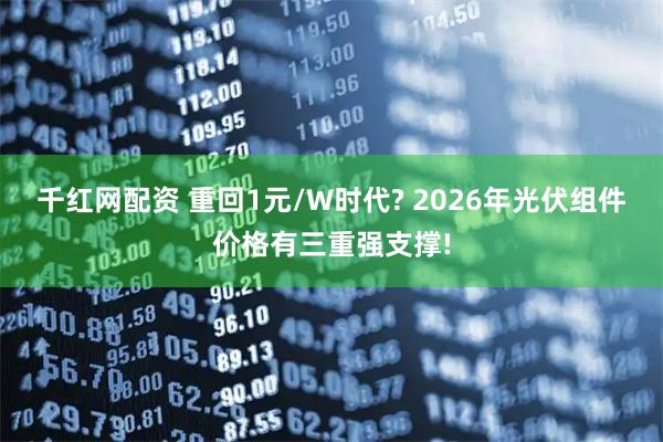 千红网配资 重回1元/W时代? 2026年光伏组件价格有三重强支撑!