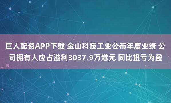 巨人配资APP下载 金山科技工业公布年度业绩 公司拥有人应占溢利3037.9万港元 同比扭亏为盈