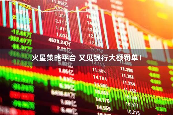 火星策略平台 又见银行大额罚单！