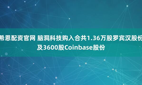 希恩配资官网 脑洞科技购入合共1.36万股罗宾汉股份及3600股Coinbase股份