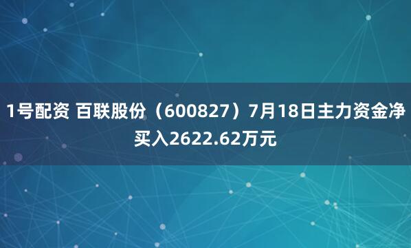 1号配资 百联股份（600827）7月18日主力资金净买入2622.62万元
