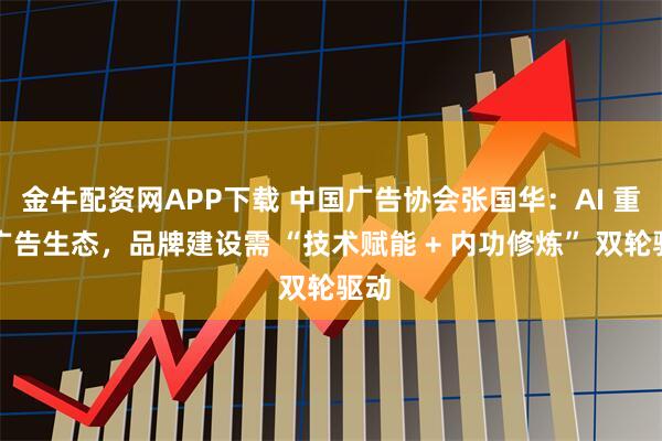 金牛配资网APP下载 中国广告协会张国华：AI 重构广告生态，品牌建设需 “技术赋能 + 内功修炼” 双轮驱动