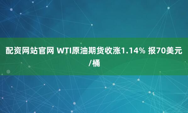 配资网站官网 WTI原油期货收涨1.14% 报70美元/桶