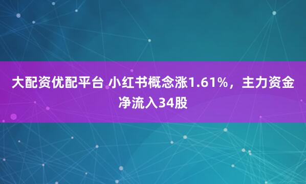 大配资优配平台 小红书概念涨1.61%，主力资金净流入34股