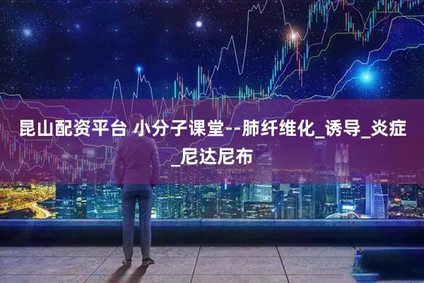 昆山配资平台 小分子课堂--肺纤维化_诱导_炎症_尼达尼布