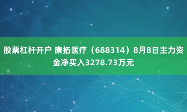 股票杠杆开户 康拓医疗（688314）8月8日主力资金净买入3278.73万元
