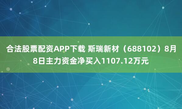 合法股票配资APP下载 斯瑞新材（688102）8月8日主力资金净买入1107.12万元