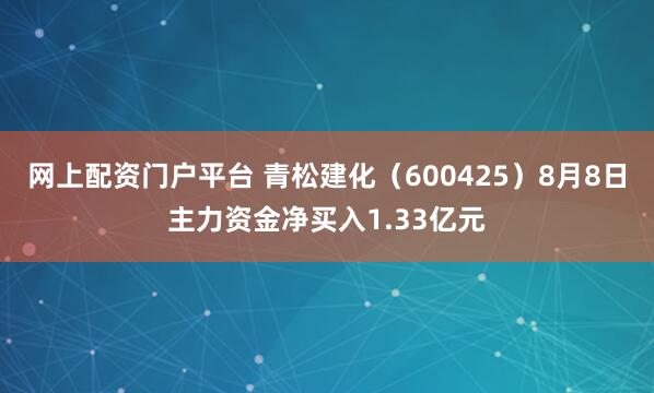 网上配资门户平台 青松建化（600425）8月8日主力资金净买入1.33亿元