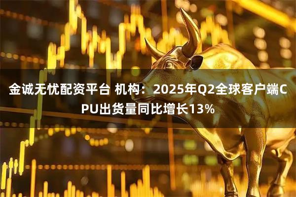 金诚无忧配资平台 机构：2025年Q2全球客户端CPU出货量同比增长13%
