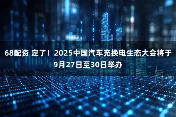 68配资 定了！2025中国汽车充换电生态大会将于9月27日至30日举办