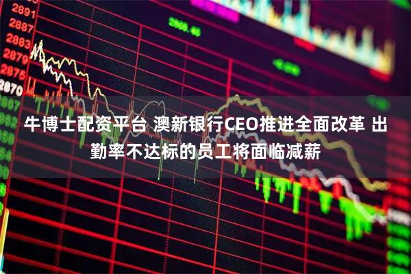 牛博士配资平台 澳新银行CEO推进全面改革 出勤率不达标的员工将面临减薪