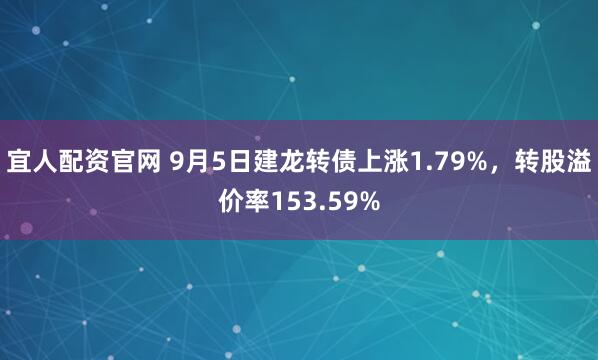 宜人配资官网 9月5日建龙转债上涨1.79%，转股溢价率153.59%