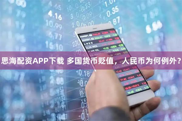 思海配资APP下载 多国货币贬值，人民币为何例外？